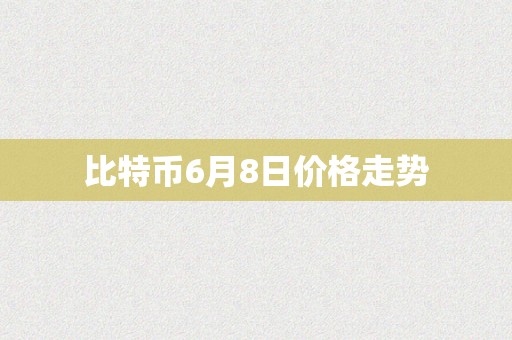 比特币6月8日价格走势