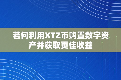 若何利用XTZ币购置数字资产并获取更佳收益