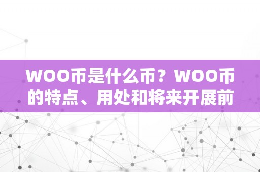 WOO币是什么币？WOO币的特点、用处和将来开展前景