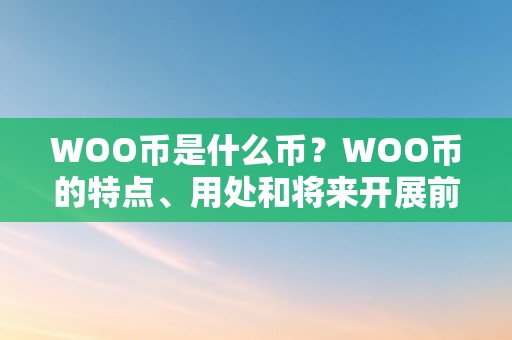 WOO币是什么币？WOO币的特点、用处和将来开展前景