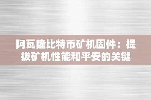 阿瓦隆比特币矿机固件：提拔矿机性能和平安的关键