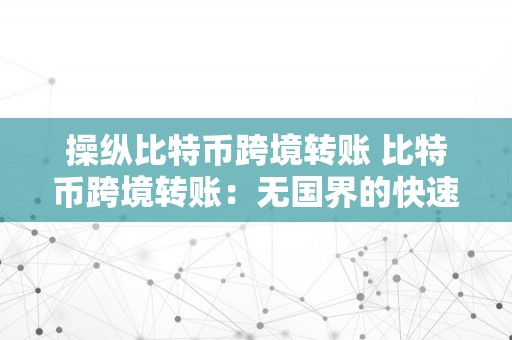 操纵比特币跨境转账 比特币跨境转账：无国界的快速、平安和低成本金融交易 