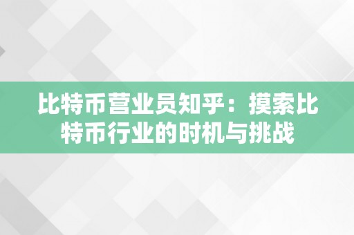 比特币营业员知乎：摸索比特币行业的时机与挑战