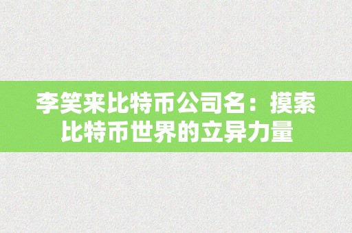 李笑来比特币公司名：摸索比特币世界的立异力量