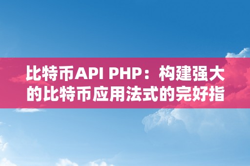 比特币API PHP：构建强大的比特币应用法式的完好指南