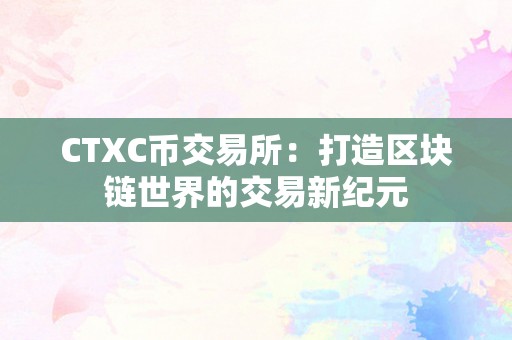 CTXC币交易所：打造区块链世界的交易新纪元