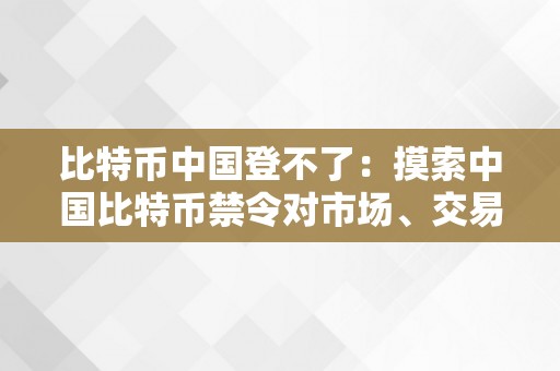 比特币中国登不了：摸索中国比特币禁令对市场、交易所和投资者的影响