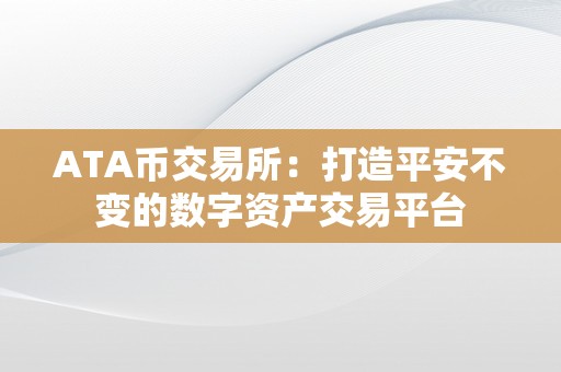 ATA币交易所：打造平安不变的数字资产交易平台