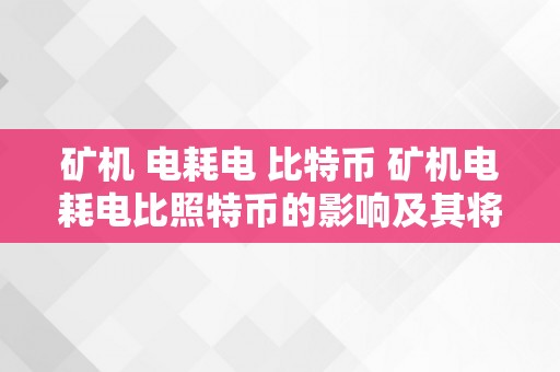 矿机 电耗电 比特币 矿机电耗电比照特币的影响及其将来开展前景 