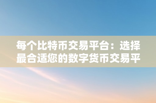 每个比特币交易平台：选择最合适您的数字货币交易平台