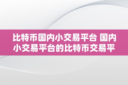 比特币国内小交易平台 国内小交易平台的比特币交易平台：选择与风险并存 