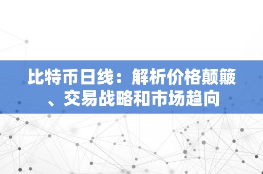 比特币日线：解析价格颠簸、交易战略和市场趋向