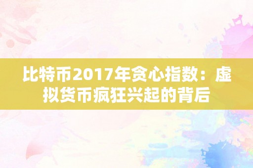 比特币2017年贪心指数：虚拟货币疯狂兴起的背后