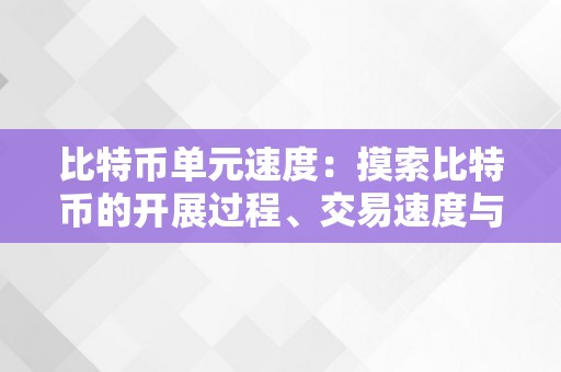 比特币单元速度：摸索比特币的开展过程、交易速度与区块链手艺的关系