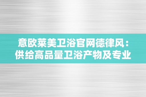 意欧莱美卫浴官网德律风：供给高品量卫浴产物及专业办事