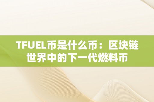 TFUEL币是什么币：区块链世界中的下一代燃料币