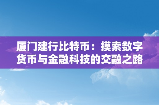 厦门建行比特币：摸索数字货币与金融科技的交融之路