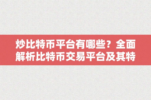 炒比特币平台有哪些？全面解析比特币交易平台及其特点 