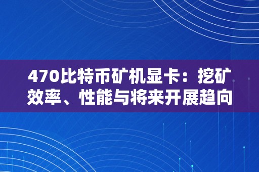 470比特币矿机显卡：挖矿效率、性能与将来开展趋向的全面阐发