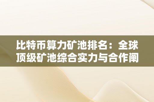 比特币算力矿池排名：全球顶级矿池综合实力与合作阐发