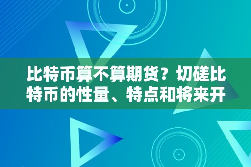 比特币算不算期货？切磋比特币的性量、特点和将来开展