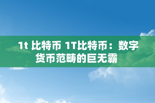 1t 比特币 1T比特币：数字货币范畴的巨无霸 