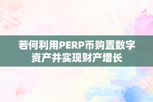 若何利用PERP币购置数字资产并实现财产增长