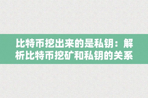 比特币挖出来的是私钥：解析比特币挖矿和私钥的关系