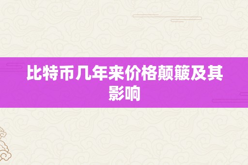 比特币几年来价格颠簸及其影响