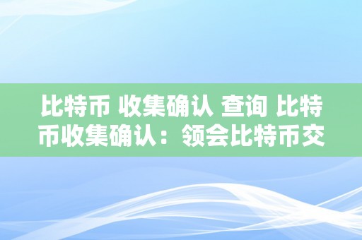 比特币 收集确认 查询 比特币收集确认：领会比特币交易确认的过程和重要性 