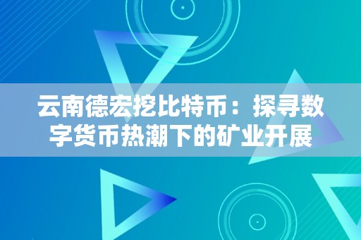 云南德宏挖比特币：探寻数字货币热潮下的矿业开展