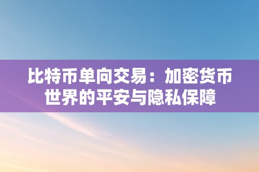 比特币单向交易：加密货币世界的平安与隐私保障