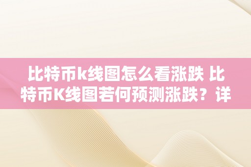 比特币k线图怎么看涨跌 比特币K线图若何预测涨跌？详解比特币K线图的阐发办法和技巧 