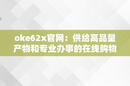 oke62x官网：供给高品量产物和专业办事的在线购物平台