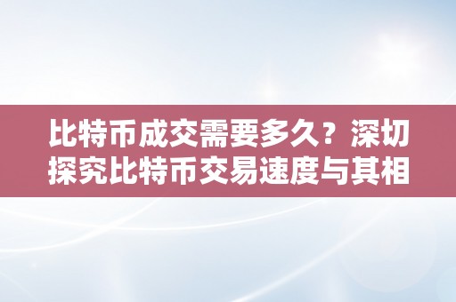 比特币成交需要多久？深切探究比特币交易速度与其相关因素