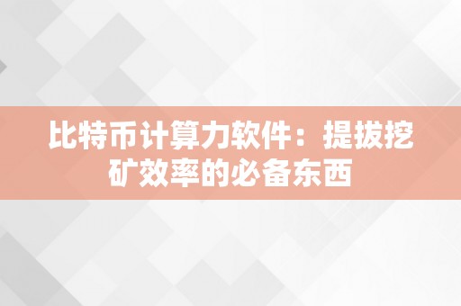 比特币计算力软件：提拔挖矿效率的必备东西