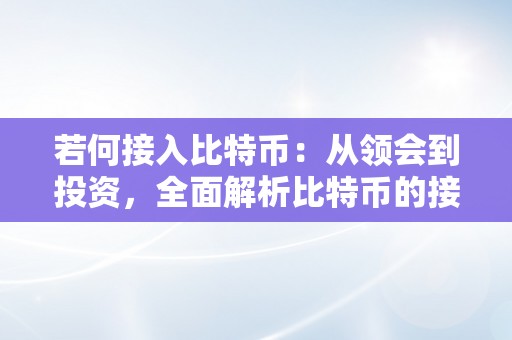 若何接入比特币：从领会到投资，全面解析比特币的接入体例