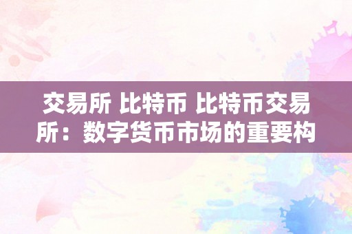 交易所 比特币 比特币交易所：数字货币市场的重要构成部门 