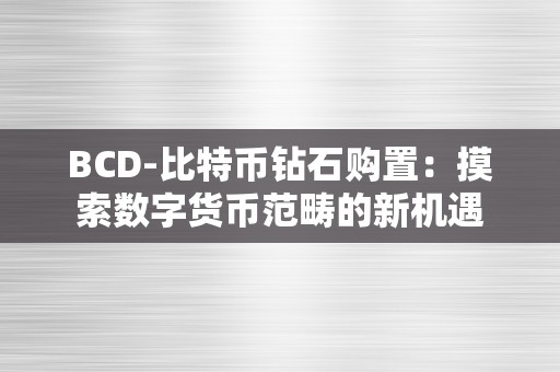 BCD-比特币钻石购置：摸索数字货币范畴的新机遇