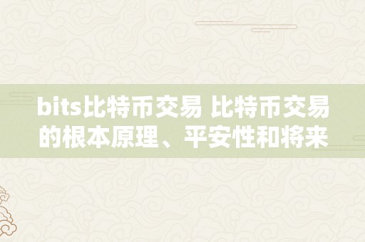 bits比特币交易 比特币交易的根本原理、平安性和将来开展 