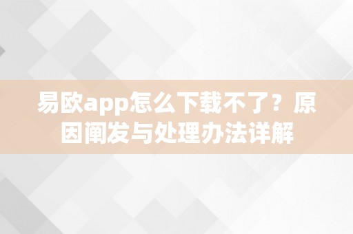 易欧app怎么下载不了？原因阐发与处理办法详解