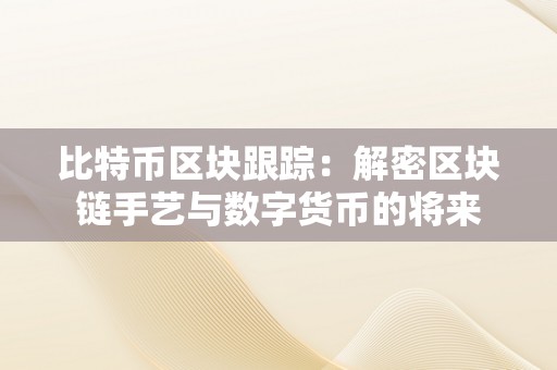 比特币区块跟踪：解密区块链手艺与数字货币的将来