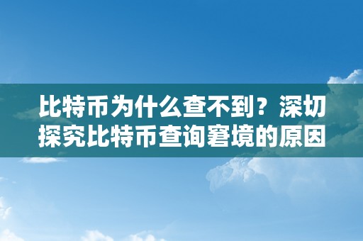 比特币为什么查不到？深切探究比特币查询窘境的原因息争决办法