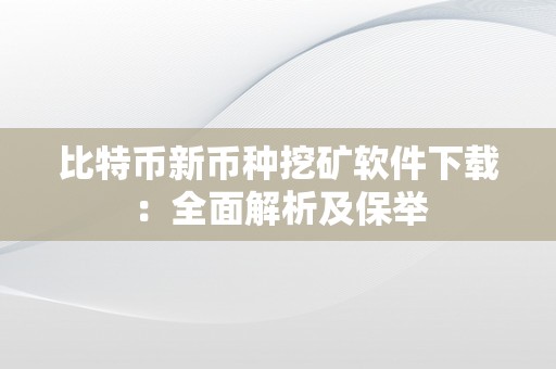 比特币新币种挖矿软件下载：全面解析及保举