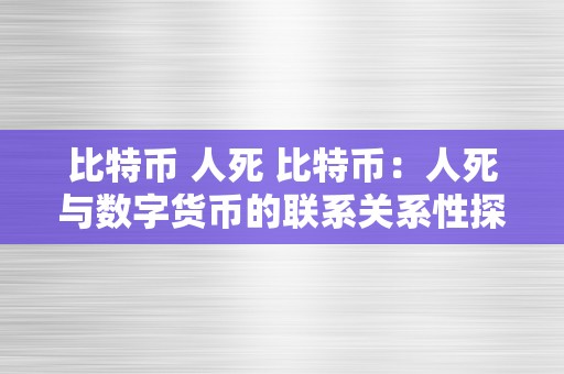 比特币 人死 比特币：人死与数字货币的联系关系性探析 