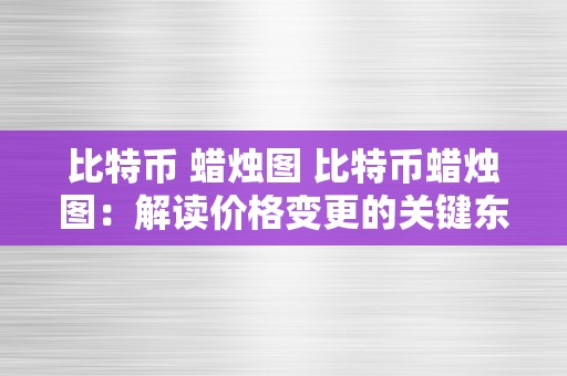 比特币 蜡烛图 比特币蜡烛图：解读价格变更的关键东西 