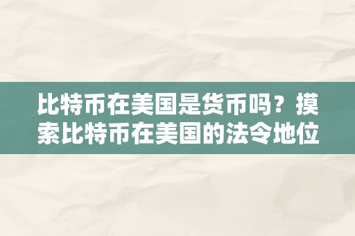 比特币在美国是货币吗？摸索比特币在美国的法令地位、监管政策和社会承认水平