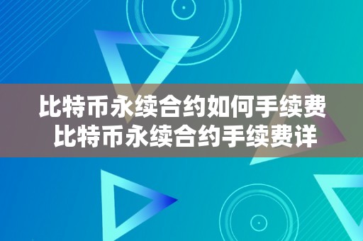 比特币永续合约如何手续费 比特币永续合约手续费详解：领会交易成本、费率构造和计算办法 