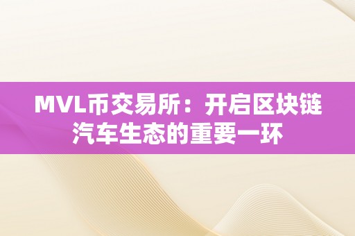 MVL币交易所：开启区块链汽车生态的重要一环