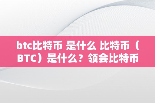 btc比特币 是什么 比特币（BTC）是什么？领会比特币的原理、汗青和应用 